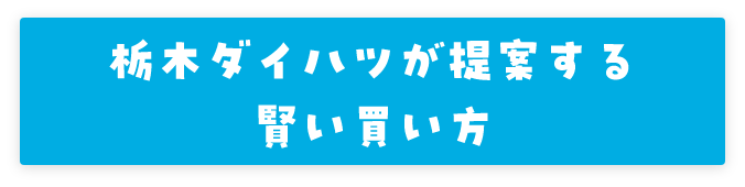 栃木ダイハツが提案する賢い買い方